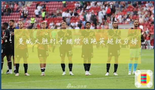 曼城大胜对手继续领跑英超积分榜