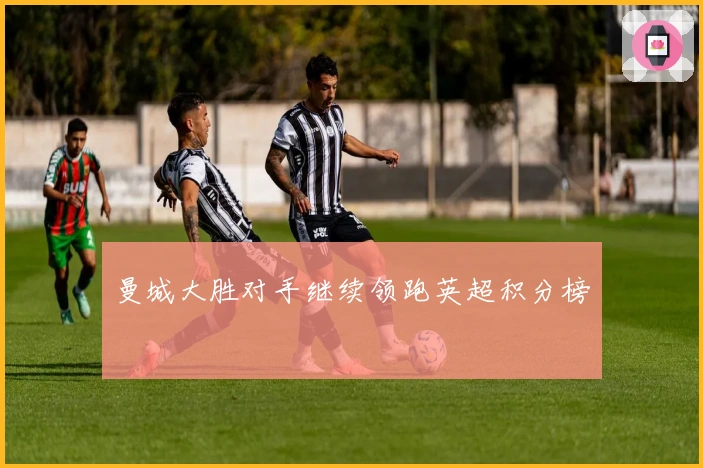 曼城大胜对手继续领跑英超积分榜