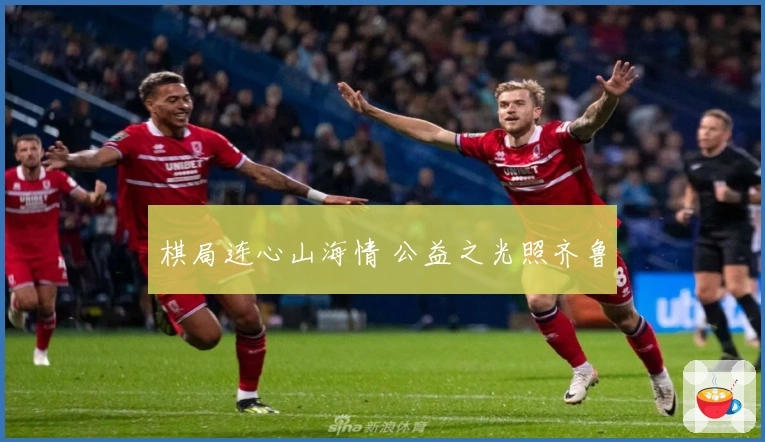 棋局连心山海情 公益之光照齐鲁