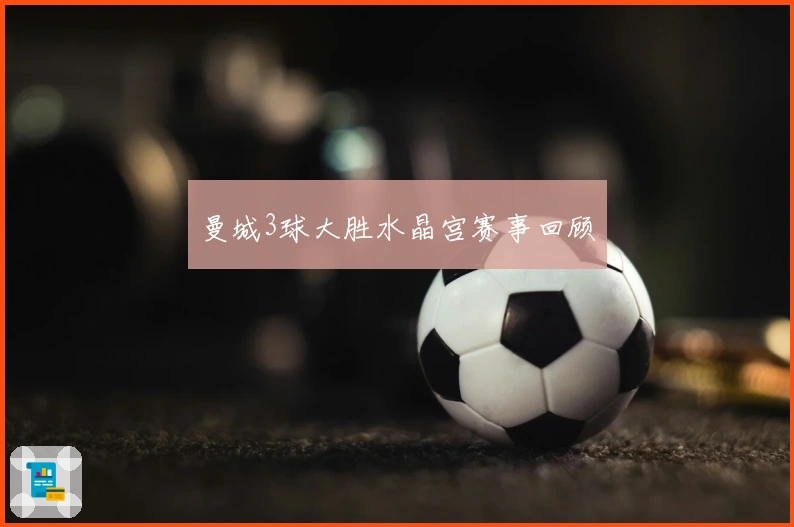 曼城3球大胜水晶宫赛事回顾