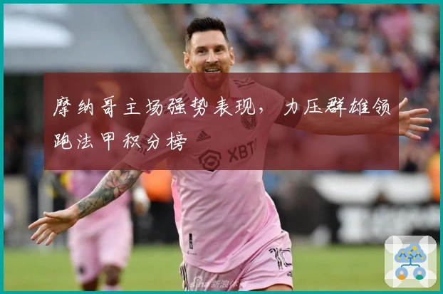 摩纳哥主场强势表现，力压群雄领跑法甲积分榜