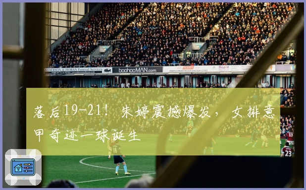 落后19-21！朱婷震撼爆发，女排意甲奇迹一球诞生