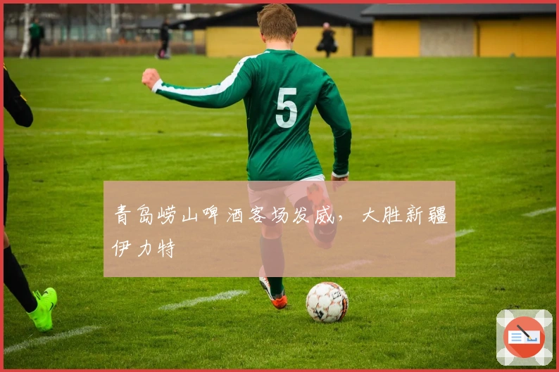 青岛崂山啤酒客场发威，大胜新疆伊力特