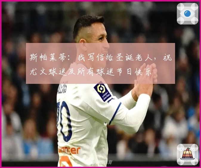 斯帕莱蒂：我写信给圣诞老人，祝尤文球迷及所有球迷节日快乐