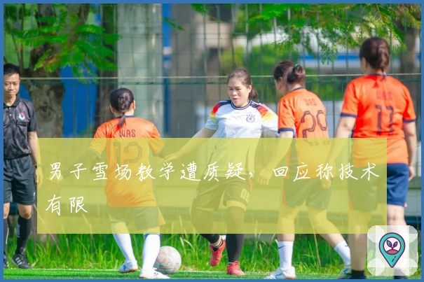 男子雪场教学遭质疑，回应称技术有限