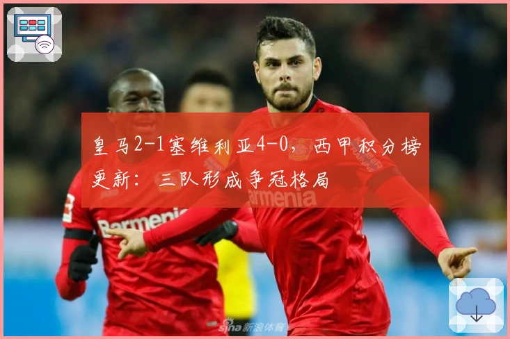 皇马2-1塞维利亚4-0，西甲积分榜更新：三队形成争冠格局