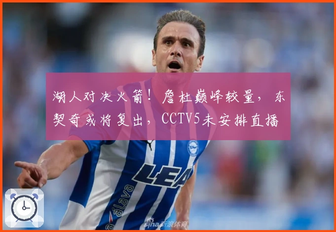 湖人对决火箭！詹杜巅峰较量，东契奇或将复出，CCTV5未安排直播