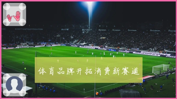 体育品牌开拓消费新赛道